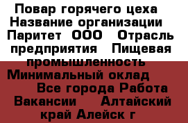 Повар горячего цеха › Название организации ­ Паритет, ООО › Отрасль предприятия ­ Пищевая промышленность › Минимальный оклад ­ 28 000 - Все города Работа » Вакансии   . Алтайский край,Алейск г.